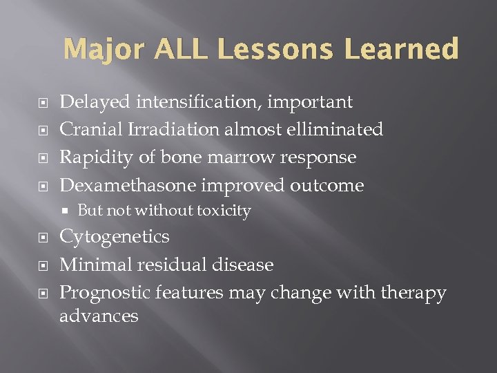 Major ALL Lessons Learned Delayed intensification, important Cranial Irradiation almost elliminated Rapidity of bone