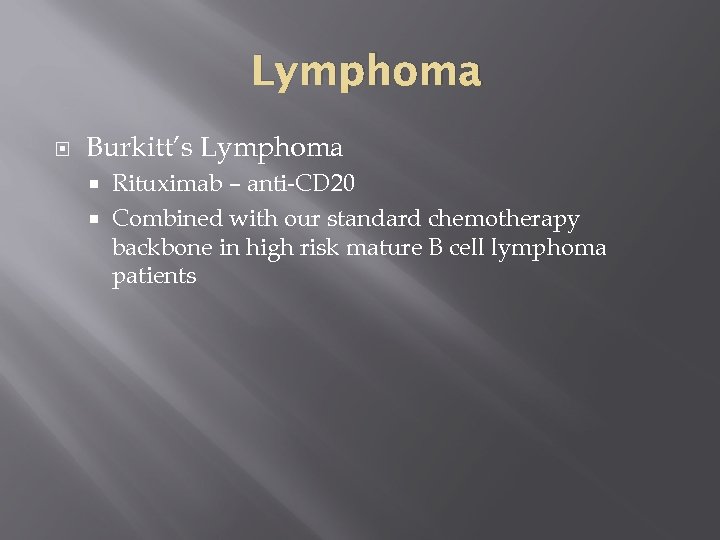 Lymphoma Burkitt’s Lymphoma Rituximab – anti-CD 20 Combined with our standard chemotherapy backbone in