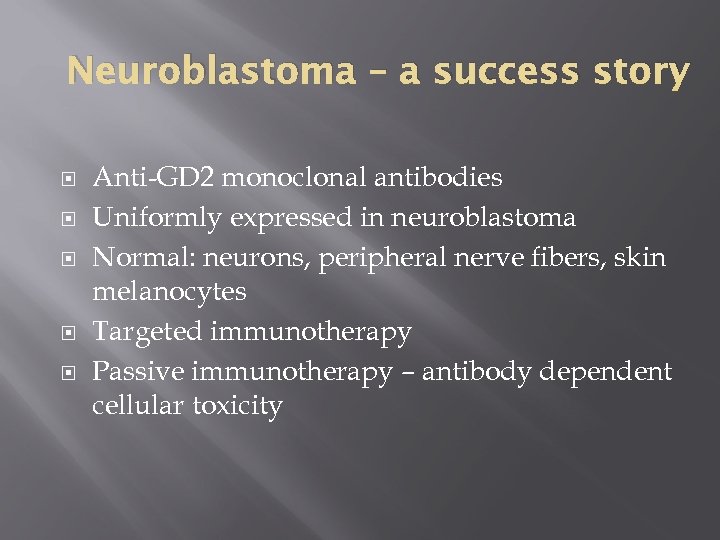 Neuroblastoma – a success story Anti-GD 2 monoclonal antibodies Uniformly expressed in neuroblastoma Normal: