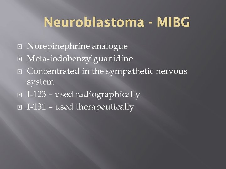 Neuroblastoma - MIBG Norepinephrine analogue Meta-iodobenzylguanidine Concentrated in the sympathetic nervous system I-123 –
