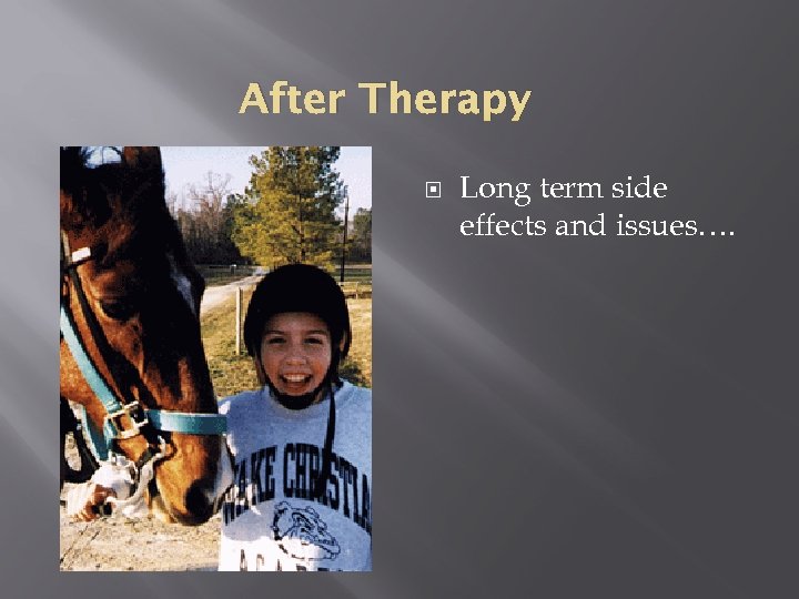 After Therapy Long term side effects and issues…. 