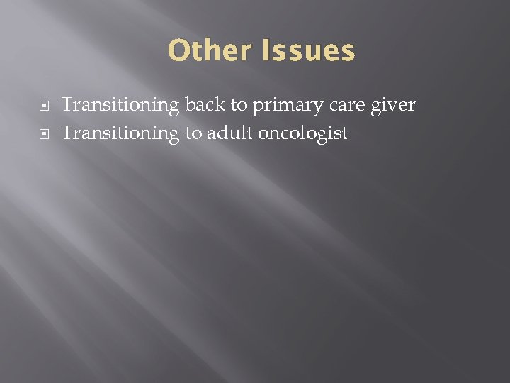 Other Issues Transitioning back to primary care giver Transitioning to adult oncologist 