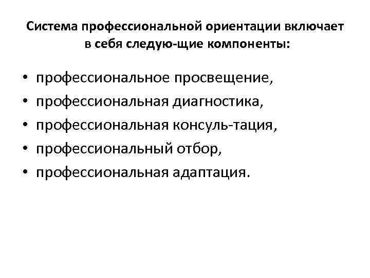 Система профессиональной ориентации включает в себя следую щие компоненты: • • • профессиональное просвещение,