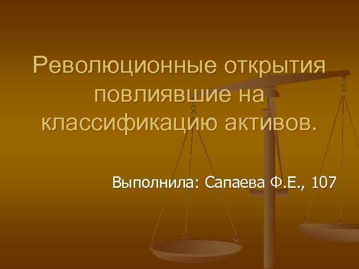 Революционные открытия повлиявшие на классификацию активов. Выполнила: Сапаева Ф. Е. , 107 