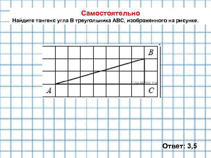 Самостоятельно Найдите тангенс угла В треугольника АВС, изображенного на рисунке. Ответ: 3, 5 