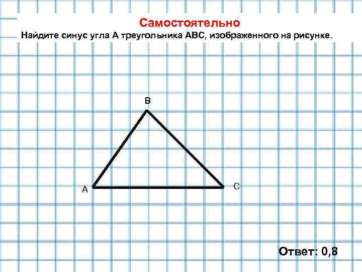 Самостоятельно Найдите синус угла А треугольника АВС, изображенного на рисунке. В А С Ответ: