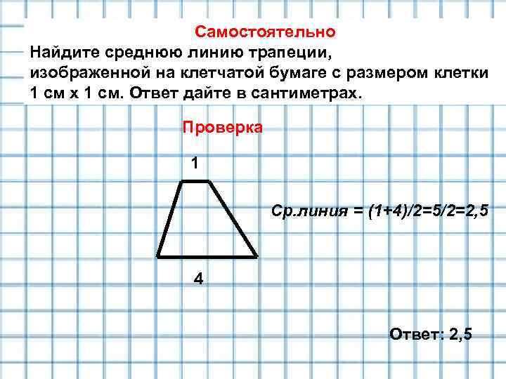 Самостоятельно Найдите среднюю линию трапеции, изображенной на клетчатой бумаге с размером клетки 1 см