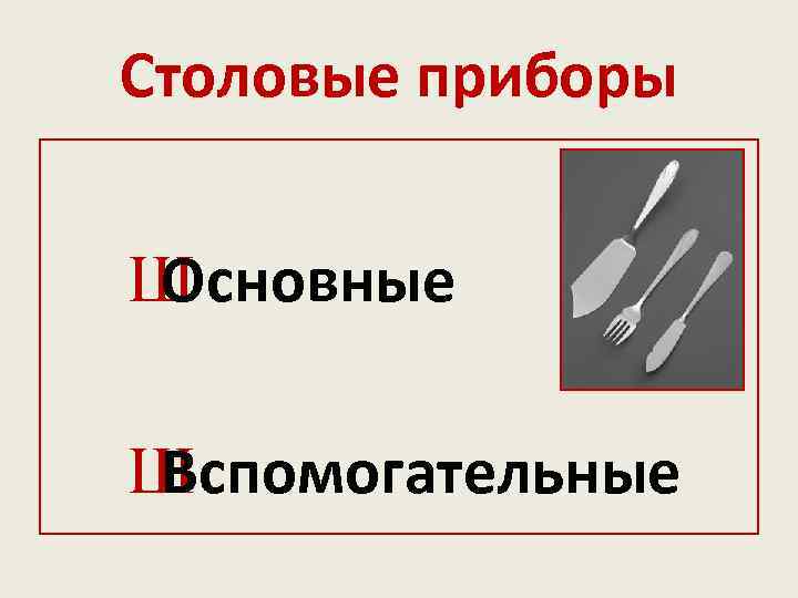 Столовые приборы Ш Основные Ш Вспомогательные 