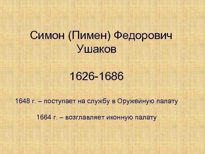 Симон (Пимен) Федорович Ушаков 1626 -1686 1648 г. – поступает на службу в Оружейную