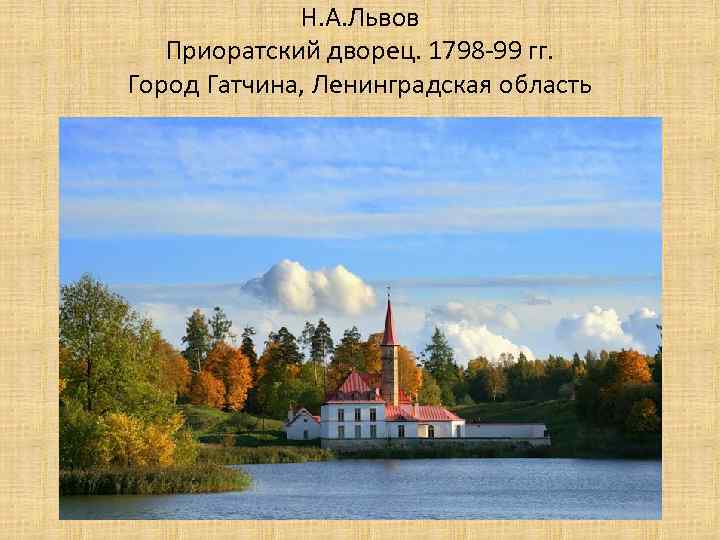 Н. А. Львов Приоратский дворец. 1798 -99 гг. Город Гатчина, Ленинградская область 