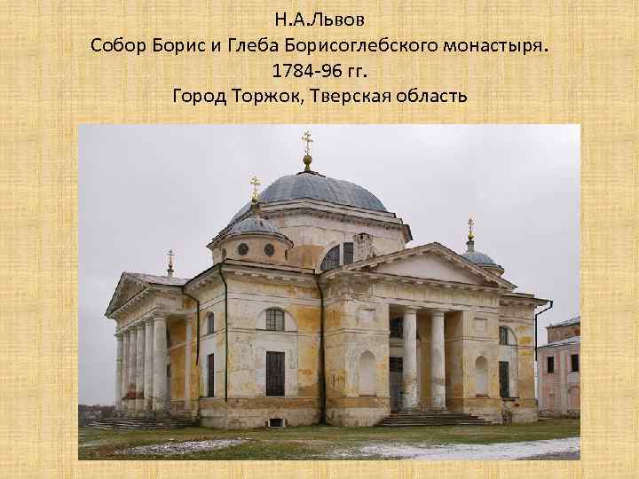 Н. А. Львов Собор Борис и Глеба Борисоглебского монастыря. 1784 -96 гг. Город Торжок,