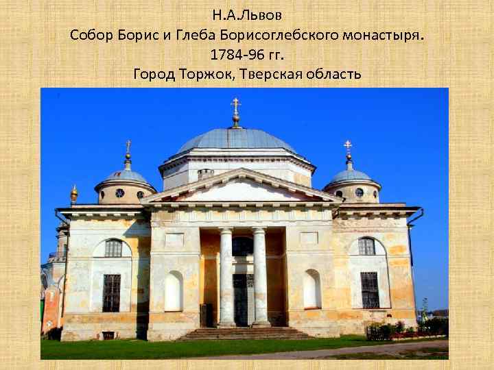 Н. А. Львов Собор Борис и Глеба Борисоглебского монастыря. 1784 -96 гг. Город Торжок,