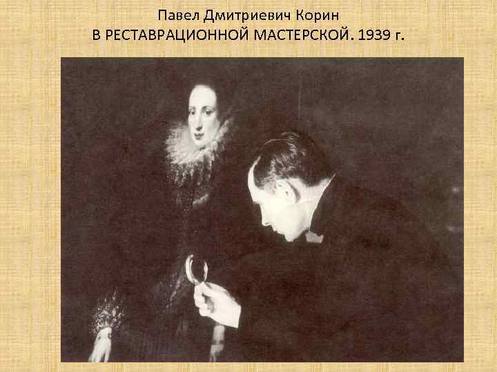 Павел Дмитриевич Корин В РЕСТАВРАЦИОННОЙ МАСТЕРСКОЙ. 1939 г. 