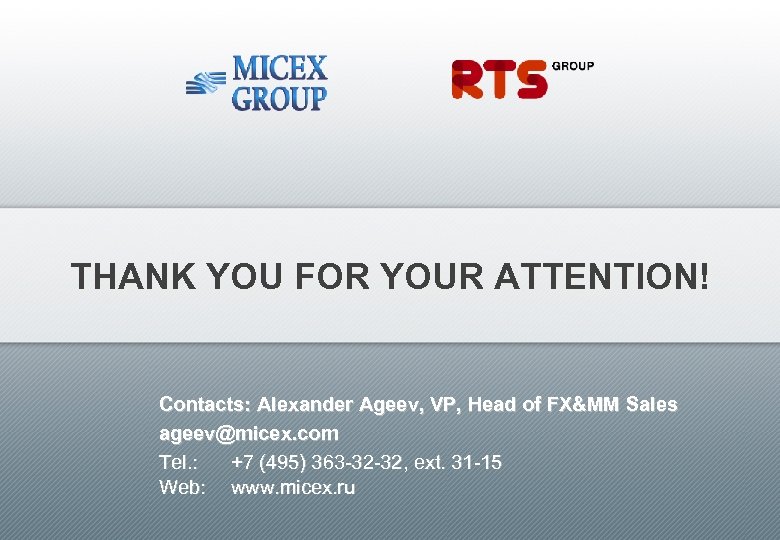 THANK YOU FOR YOUR ATTENTION! Contacts: Alexander Ageev, VP, Head of FX&MM Sales ageev@micex.