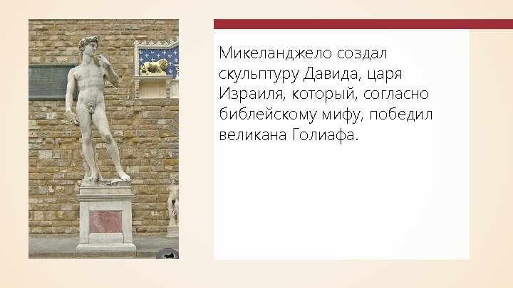 Микеланджело создал скульптуру Давида, царя Израиля, который, согласно библейскому мифу, победил великана Голиафа. 