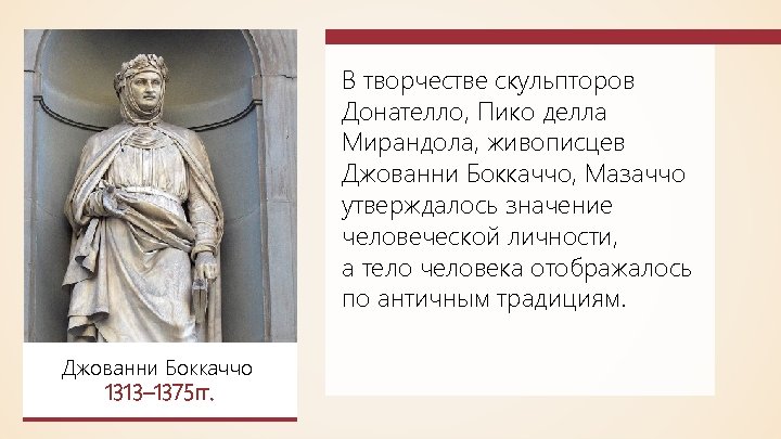 В творчестве скульпторов Донателло, Пико делла Мирандола, живописцев Джованни Боккаччо, Мазаччо утверждалось значение человеческой