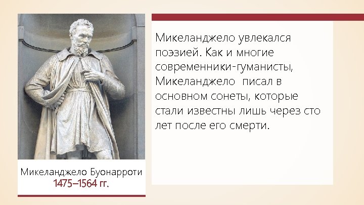 Микеланджело увлекался поэзией. Как и многие современники-гуманисты, Микеланджело писал в основном сонеты, которые стали