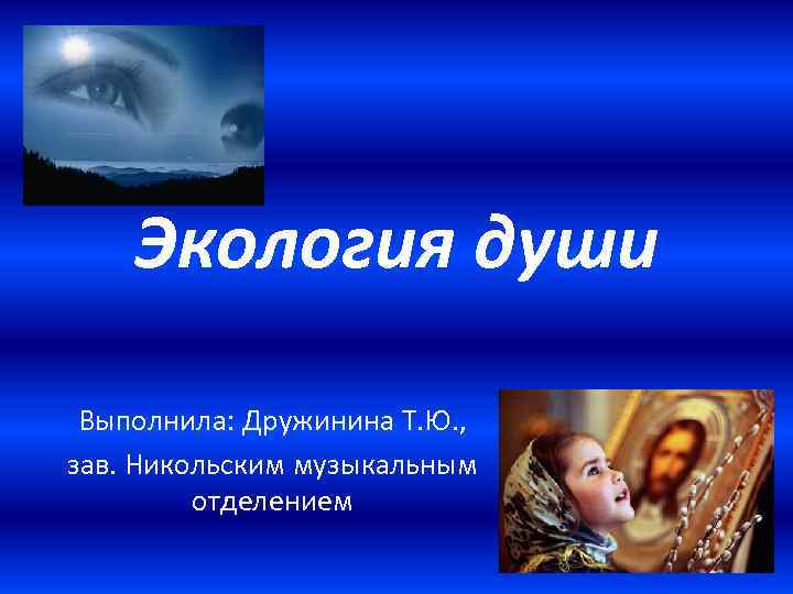 Экология души Выполнила: Дружинина Т. Ю. , зав. Никольским музыкальным отделением 