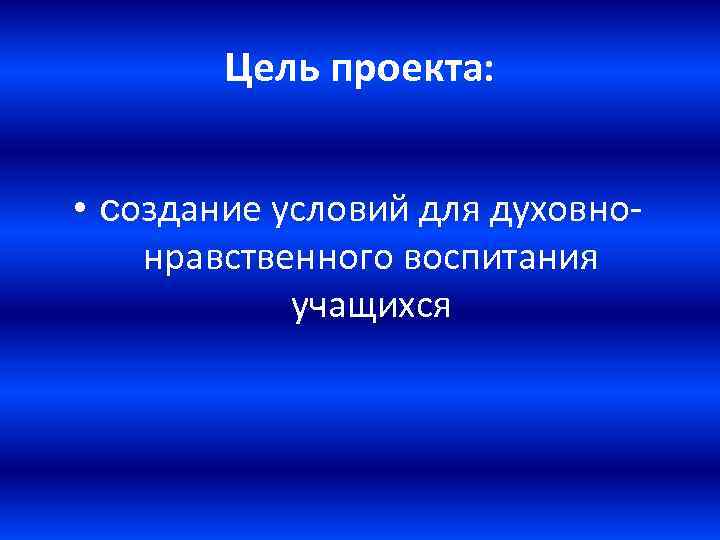 Цель проекта: • создание условий для духовнонравственного воспитания учащихся 
