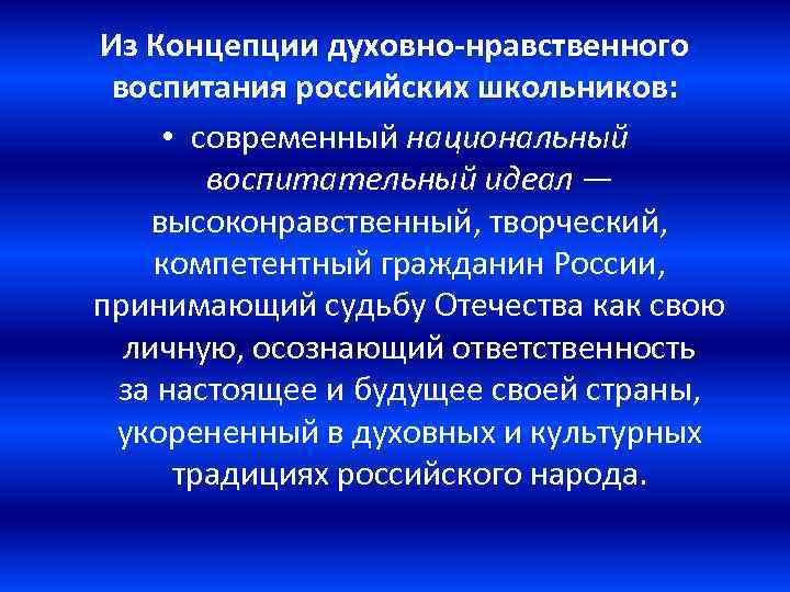 Из Концепции духовно-нравственного воспитания российских школьников: • современный национальный воспитательный идеал — высоконравственный, творческий,