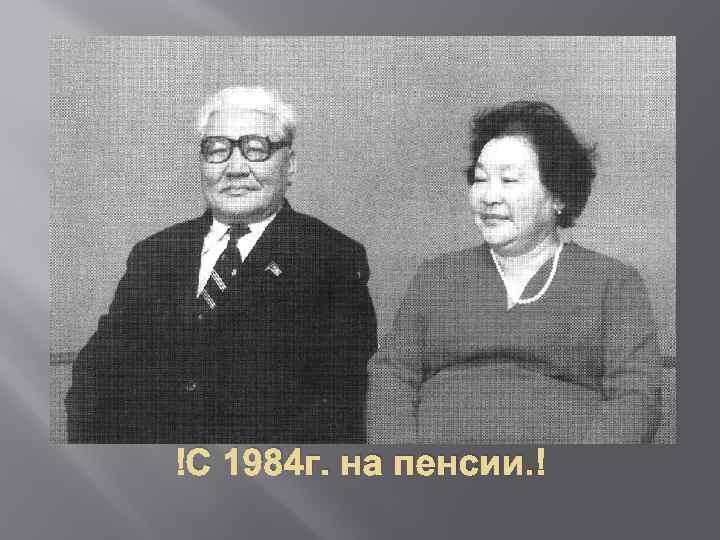  С 1984 г. на пенсии. 
