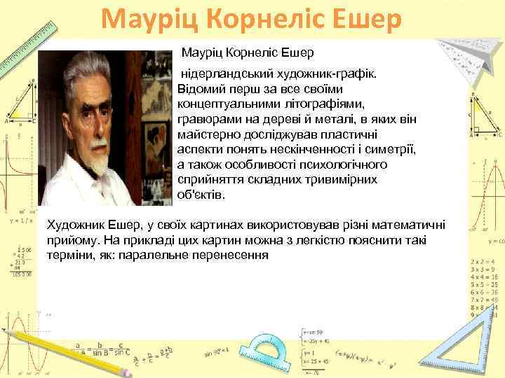 Мауріц Корнеліс Ешер нідерландський художник-графік. Відомий перш за все своїми концептуальними літографіями, гравюрами на