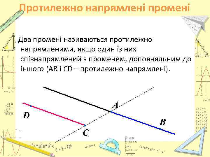 Протилежно напрямлені промені Два промені називаються протилежно напрямленими, якщо один із них співнапрямлений з