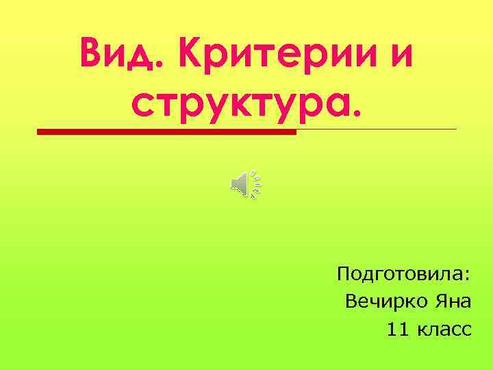 Вид. Критерии и структура. Подготовила: Вечирко Яна 11 класс 