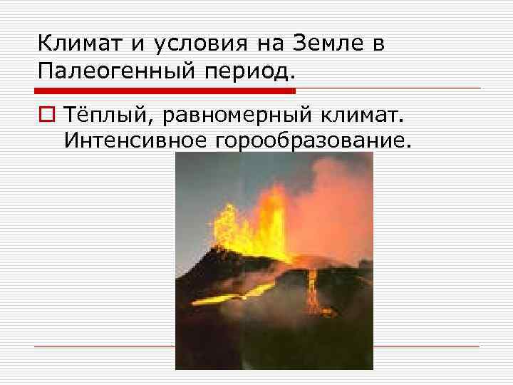 Климат и условия на Земле в Палеогенный период. o Тёплый, равномерный климат. Интенсивное горообразование.