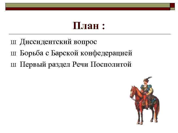 План : Ш Ш Ш Диссидентский вопрос Борьба с Барской конфедерацией Первый раздел Речи