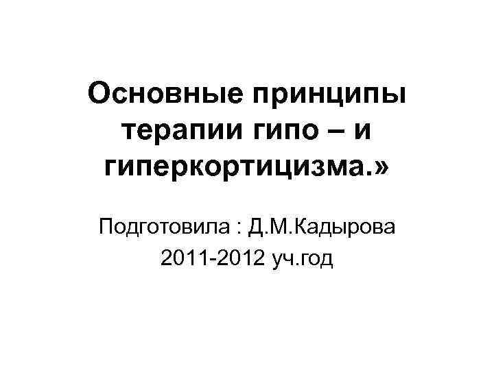 Основные принципы терапии гипо – и гиперкортицизма. » Подготовила : Д. М. Кадырова 2011