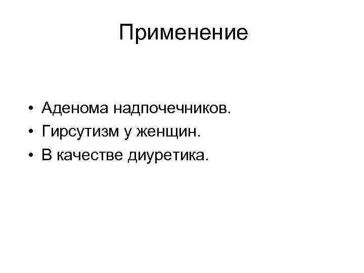 Применение • Аденома надпочечников. • Гирсутизм у женщин. • В качестве диуретика. 