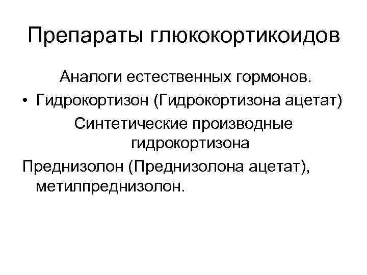 Препараты глюкокортикоидов Аналоги естественных гормонов. • Гидрокортизон (Гидрокортизона ацетат) Синтетические производные гидрокортизона Преднизолон (Преднизолона