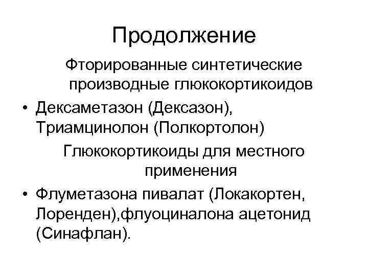 Продолжение Фторированные синтетические производные глюкокортикоидов • Дексаметазон (Дексазон), Триамцинолон (Полкортолон) Глюкокортикоиды для местного применения