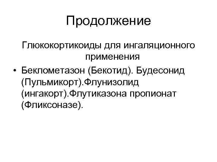 Продолжение Глюкокортикоиды для ингаляционного применения • Беклометазон (Бекотид). Будесонид (Пульмикорт). Флунизолид (ингакорт). Флутиказона пропионат