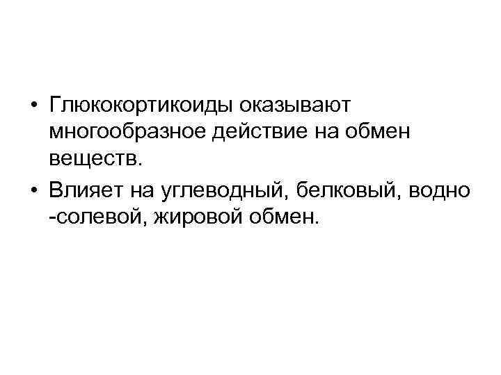  • Глюкокортикоиды оказывают многообразное действие на обмен веществ. • Влияет на углеводный, белковый,