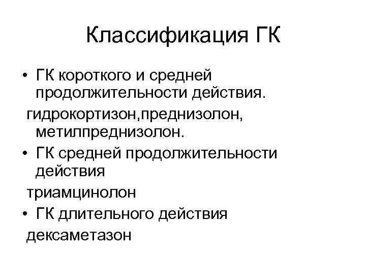 Классификация ГК • ГК короткого и средней продолжительности действия. гидрокортизон, преднизолон, метилпреднизолон. • ГК