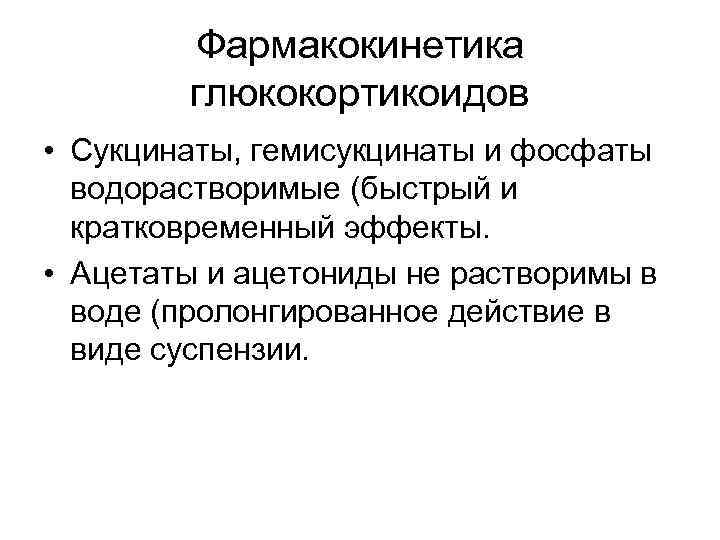 Фармакокинетика глюкокортикоидов • Сукцинаты, гемисукцинаты и фосфаты водорастворимые (быстрый и кратковременный эффекты. • Ацетаты