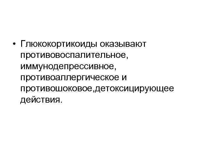  • Глюкокортикоиды оказывают противовоспалительное, иммунодепрессивное, противоаллергическое и противошоковое, детоксицирующее действия. 