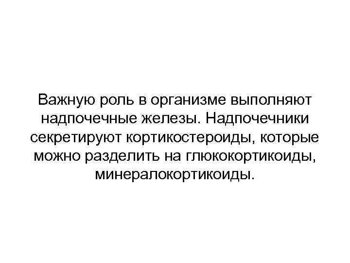 Важную роль в организме выполняют надпочечные железы. Надпочечники секретируют кортикостероиды, которые можно разделить на