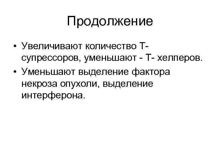 Продолжение • Увеличивают количество Тсупрессоров, уменьшают - Т- хелперов. • Уменьшают выделение фактора некроза