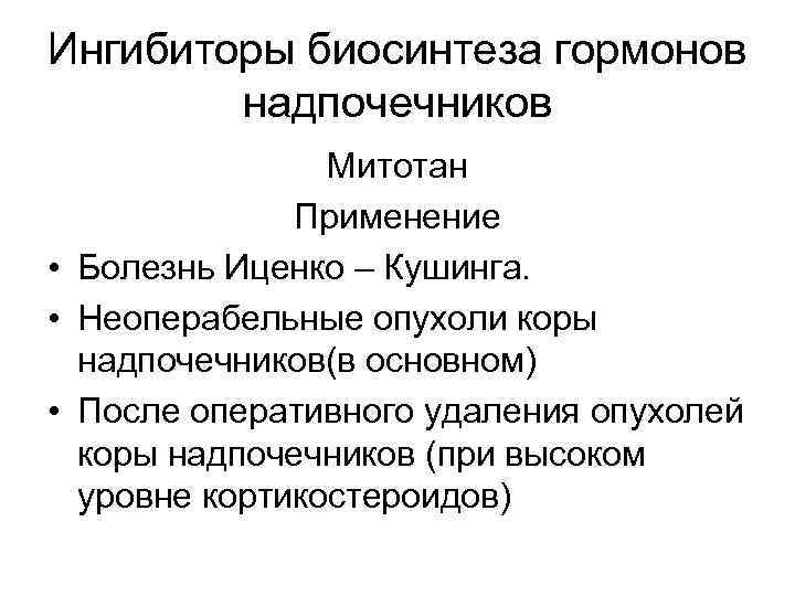 Ингибиторы биосинтеза гормонов надпочечников Митотан Применение • Болезнь Иценко – Кушинга. • Неоперабельные опухоли