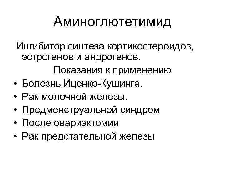 Аминоглютетимид Ингибитор синтеза кортикостероидов, эстрогенов и андрогенов. Показания к применению • Болезнь Иценко-Кушинга. •