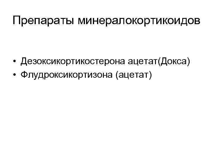 Препараты минералокортикоидов • Дезоксикортикостерона ацетат(Докса) • Флудроксикортизона (ацетат) 