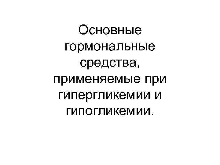 Основные гормональные средства, применяемые при гипергликемии и гипогликемии. 