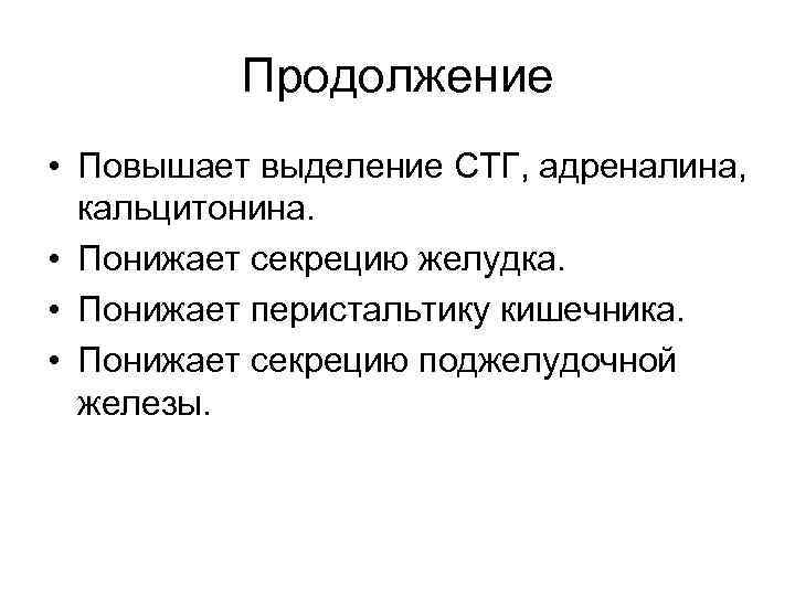 Продолжение • Повышает выделение СТГ, адреналина, кальцитонина. • Понижает секрецию желудка. • Понижает перистальтику