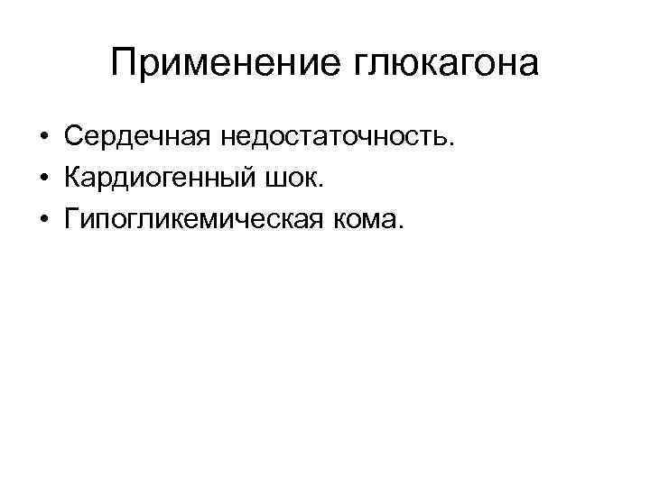 Применение глюкагона • Сердечная недостаточность. • Кардиогенный шок. • Гипогликемическая кома. 