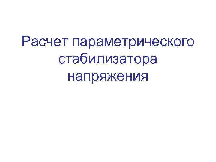 Расчет параметрического стабилизатора напряжения 