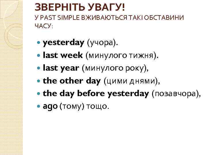 ЗВЕРНІТЬ УВАГУ! У PAST SIMPLE ВЖИВАЮТЬСЯ ТАКІ ОБСТАВИНИ ЧАСУ: yesterday (учора). last week (минулого