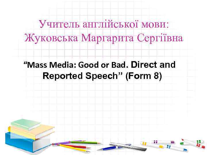 Учитель англійської мови: Жуковська Маргарита Сергіївна “Mass Media: Good or Bad. Direct and Reported